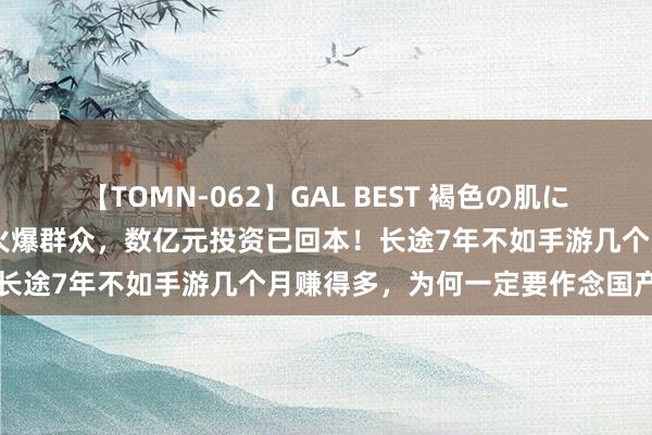 【TOMN-062】GAL BEST 褐色の肌に煌く汗 《黑据说：悟空》火爆群众，数亿元投资已回本！长途7年不如手游几个月赚得多，为何一定要作念国产3A？