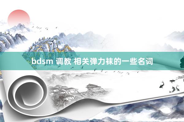 bdsm 调教 相关弹力袜的一些名词